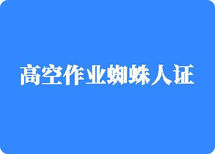 操美女小穴逼高空作业蜘蛛人证